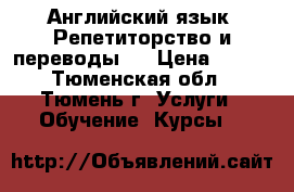 Английский язык. Репетиторство и переводы.  › Цена ­ 300 - Тюменская обл., Тюмень г. Услуги » Обучение. Курсы   